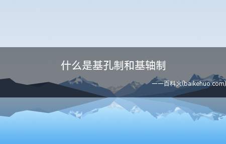 什么是基孔制和基轴制