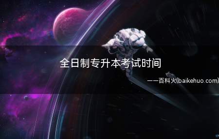 全日制专升本考试时间(2020全日制专升本考试时间)