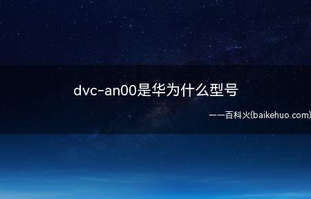 dvc-an00是华为什么型号(dvc)