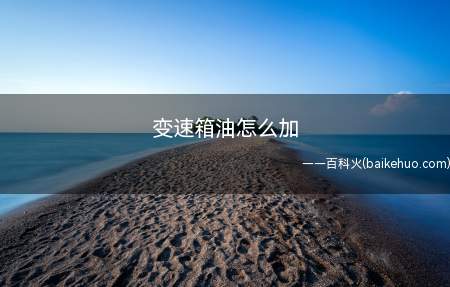 变速箱油怎么加(汽车变速箱油更换方法如下)