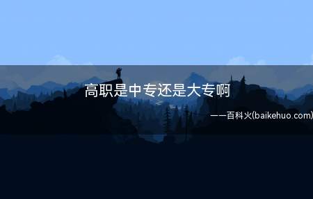 高职是中专还是大专啊(高职有大专学历、本科学历和研究生学历)