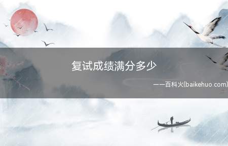 复试成绩满分多少(考研成绩满分是100分吗)