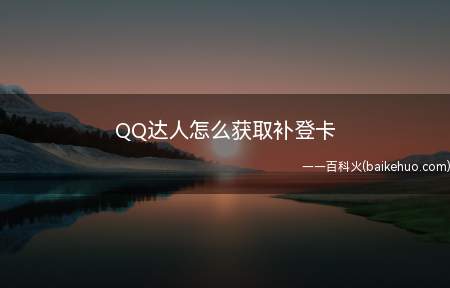 QQ达人怎么获取补登卡(QQ达人就是要每天坚持登录QQ,连续登录30天自动登录)