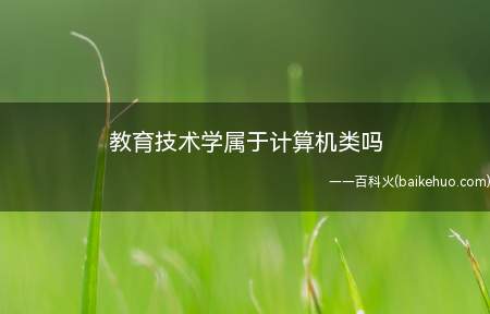 教育技术学属于计算机类吗(教育技术学属于教育学二级学科吗)