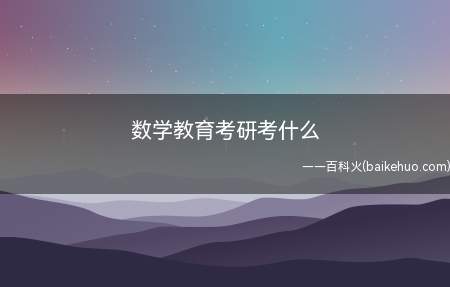 数学教育考研考什么(数学教育考研考(101))