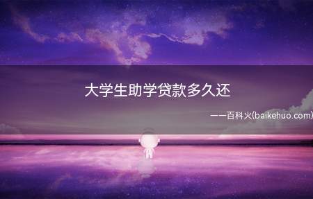 大学生助学贷款多久还(大学生助学贷款期限按全日制本专科学制加10年确定)