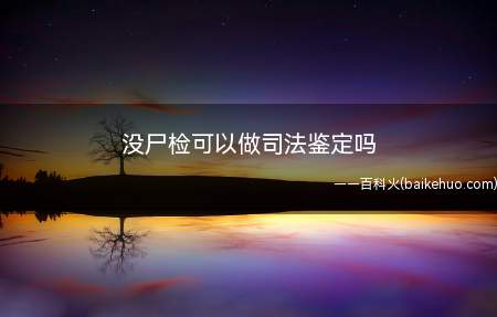 没尸检可以做司法鉴定吗（死亡原因明确,双方无争议,可做司法鉴定的）