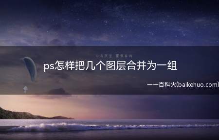 ps怎样把几个图层合并为一组（华为MateBook X系统版本:Windows7,Phot）