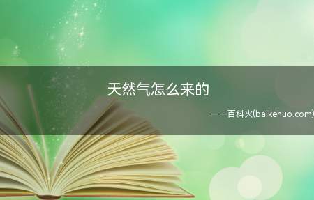 天然气怎么来的(天然气和石油的区别是什么)