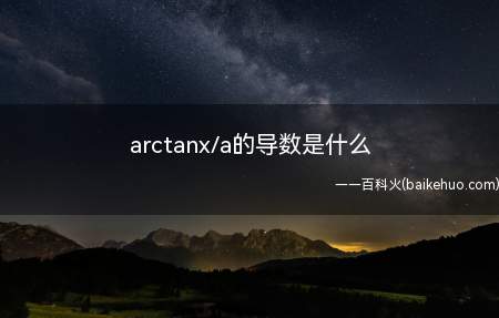 arctanx/a的导数是什么(函数输出值的增量y与自变量增量x的比值)