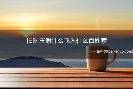 旧时王谢什么飞入什么百姓家(旧时王谢堂前燕,飞入寻常百姓家)