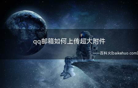qq邮箱如何上传超大附件(电脑发送超大附件的操作方法)