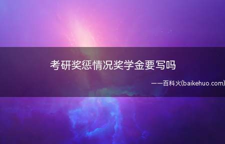 考研奖惩情况奖学金要写吗(考研奖惩情况奖学金要按实际情况填写)