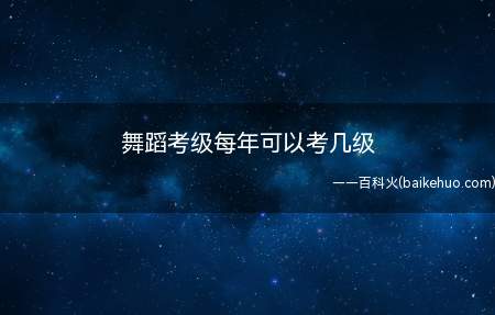 舞蹈考级每年通常可以考两次,考生可根据自身年龄选择跳级考