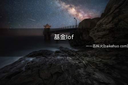 基金lof(lof基金全称为上市型开放式基金(属于基金中的基金))