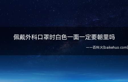 佩戴外科口罩时白色一面一定要朝里吗