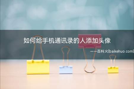如何给手机通讯录的人添加头像(手机通讯录如何添加头像)