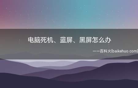 电脑死机、蓝屏、黑屏怎么办(如何解决电脑死机、蓝屏、黑屏)