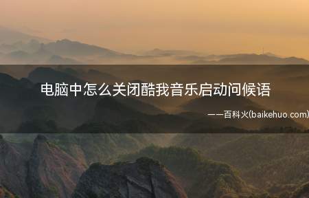 电脑中怎么关闭酷我音乐启动问候语（电脑中关闭酷我音乐启动问候语的具体操作方法）