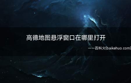 高德地图悬浮窗口在哪里打开(高德地图悬浮窗口怎么打开)