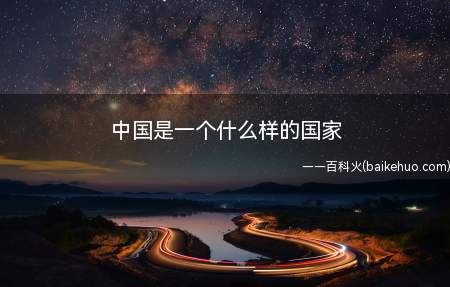 中国是一个什么样的国家(中国以华夏文明为源泉、中华文化为基础)