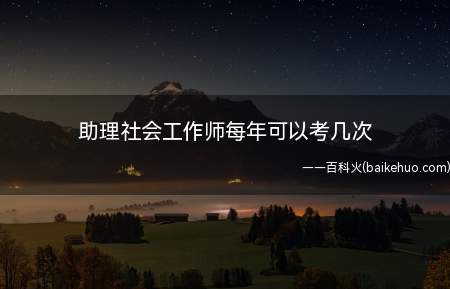 助理社会工作师每年可以考几次(助理社会工作师考试科目)