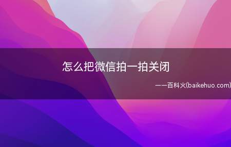 怎么把微信拍一拍关闭(微信上线“拍一拍”功能暂不支持关闭)