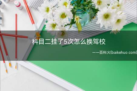 科目二挂了5次怎么换驾校(科目二五次没通过再次报考需要交纳学费吗)