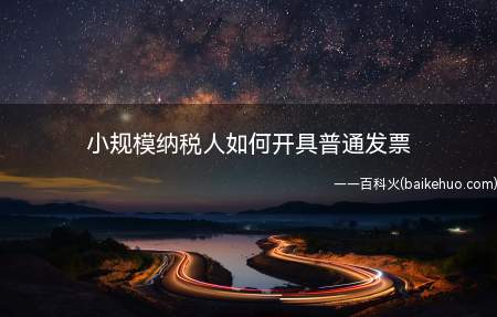 小规模纳税人如何开具普通发票(小规模纳税人开具普通发票)