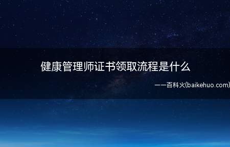 健康管理师证书领取流程是什么(健康管理师证书领取流程)