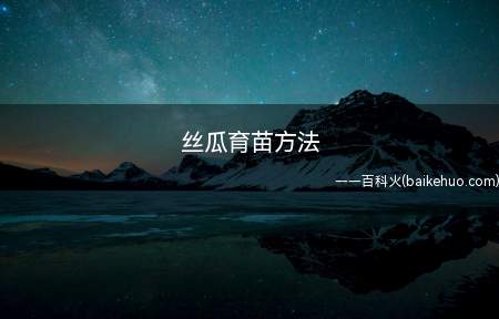 丝瓜育苗方法（丝瓜育苗可在清明左右进行）