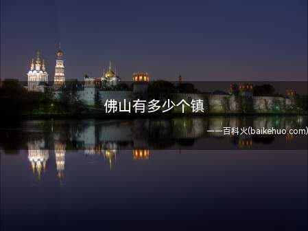 佛山有多少个镇(佛山20个镇,便将季华乡改名为“佛山”)