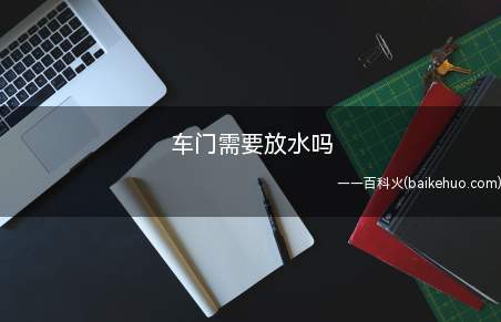 车门需要放水吗(车门放水阀会自动把车门内的积水排干净吗)