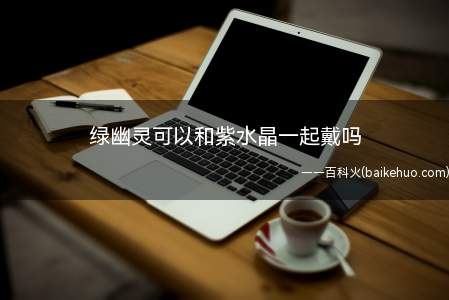 绿幽灵和紫水晶可以一起佩戴,二者的硬度相同,搭配在一起会显得