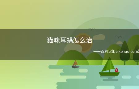 猫咪耳螨怎么治(猫咪耳螨怎么办)