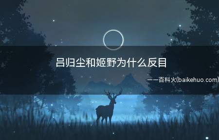 吕归尘和姬野为什么反目(九州缥缈录:姬野与吕归尘反目成仇的原因)
