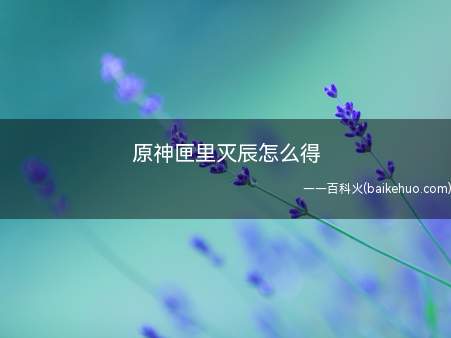 原神匣里灭辰怎么得（原神匣里灭辰怎么得 灭辰品质为四星紫色）