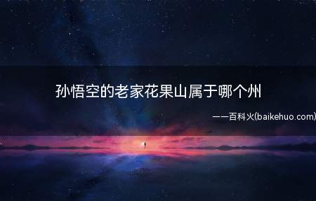 孙悟空的老家花果山属于哪个州（孙悟空的老家花果山属于东胜神洲）