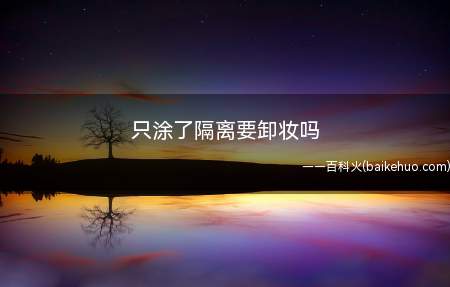 只涂了隔离要卸妆吗