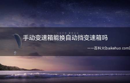 手动变速箱能换自动挡变速箱吗