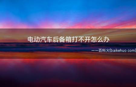 电动汽车后备箱打不开怎么办