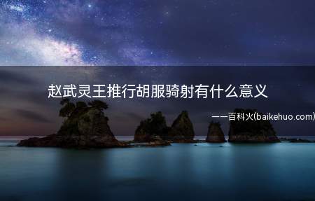 赵武灵王推行胡服骑射有什么意义