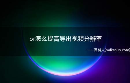 pr怎么提高导出视频分辨率