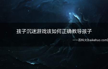 孩子沉迷游戏该如何正确教导孩子