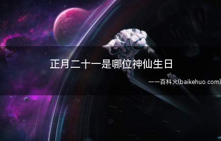 正月二十一是哪位神仙生日(正月二十一是招财童子的生日)