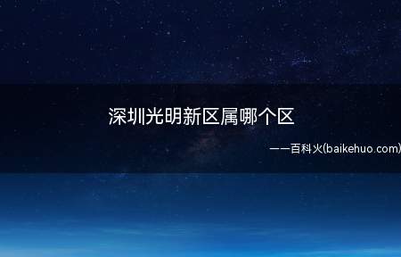 深圳光明新区属哪个区(光明新区的地理位置是什么)