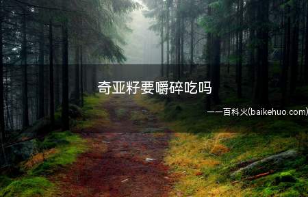 奇亚籽要嚼碎吃吗(奇亚籽食用的时候一定要嚼碎)