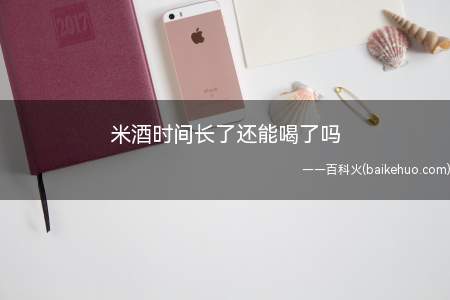 米酒时间长了还能喝了吗(米酒时间长了以后就不能喝了)
