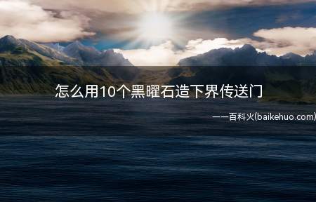 怎么用10个黑曜石造下界传送门（最大程度减少黑曜石来造下界传送门）