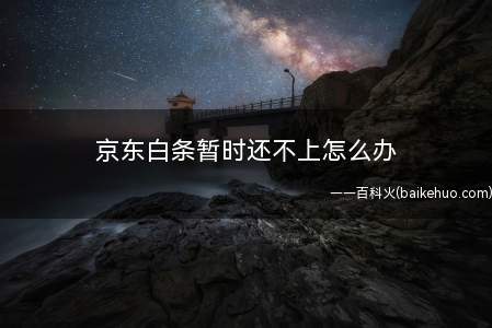 客户要是没钱,暂时还不上京东白条,可以先想办法还上账单最低还